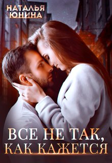 Скачать полную книгу «Все не так, как кажется» Наталья Юнина бесплатно