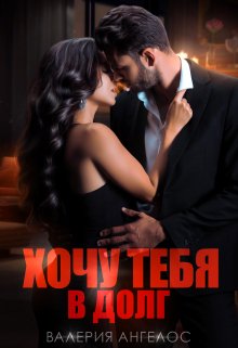 Скачать полную книгу «Хочу тебя в долг» Валерия Ангелос бесплатно