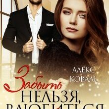 Скачать полную книгу «Забыть нельзя, влюбиться невозможно» Алекс Коваль бесплатно